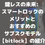 鍵レスの未来 スマートロックの メリットと おすすめの サブスクモデル【bitlock】の紹介